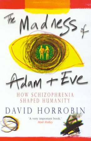 The Madness Of Adam & Eve: How Schizophrenia Shaped Humanity by David Horrobin