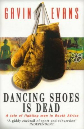 Dancing Shoes Is Dead: A Tale Of Fighting Men In South Africa by Gavin Evans