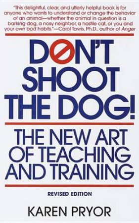 Don't Shoot The Dog: The New Art Of Teaching & Training by Karen Pryor