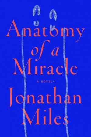 Anatomy Of A Miracle: A Novel by Jonathan Miles