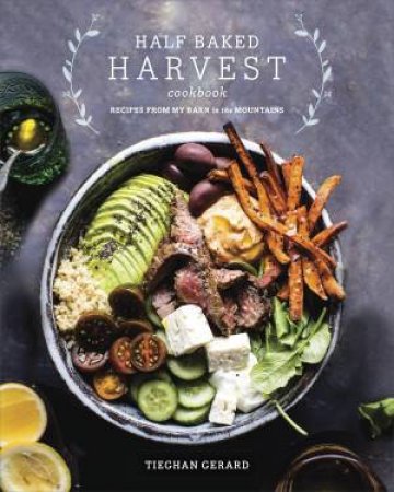 Half Baked Harvest Cookbook: Recipes From My Barn In The Mountains by Tieghan Gerard