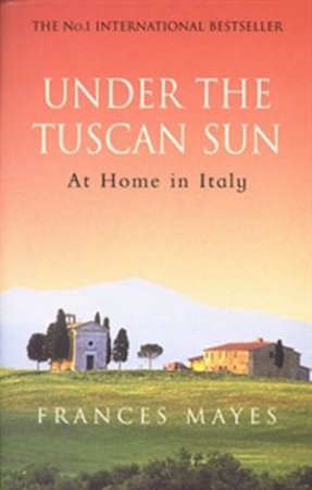 Under The Tuscan Sun: At Home in Italy by Frances Mayes