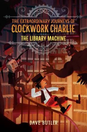 The Library Machine (The Extraordinary Journeys Of Clockwork Charlie) by Dave Butler