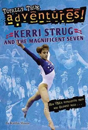 Kerri Strug And The Magnificent Seven (Totally True Adventures) by Kaitlin Moore