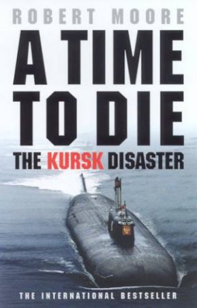 Time To Die: The Kursk Disaster by Robert Moore