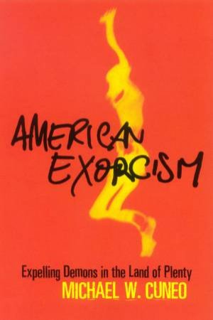 American Exorcism: Expelling Demons In The Land Of Plenty by Michael Cuneo