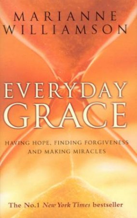 Everyday Grace: Having Hope, Finding Forgiveness And Making Miracles by Marianne Williamson