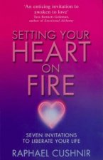 Setting Your Heart On Fire Seven Invitations To Liberate Your Life