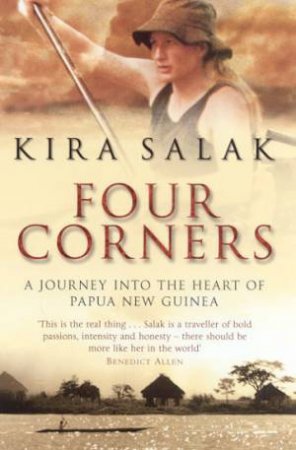 Four Corners: A Journey Into The Heart Of Papua New Guinea by Kira Salak