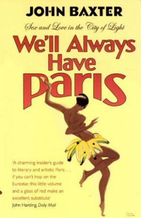 We'll Always Have Paris: Sex And Love In The City Of Light by John Baxter