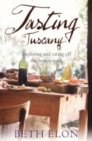 Tasting Tuscany: Exploring And Eating Off The Beaten Track by Beth Elon