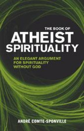 Book Of Atheist Spirituality: An Elegant Argument for Spirituality without God by Andre Comte-Sponville