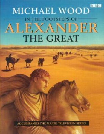 In The Footsteps Of Alexander The Great by Michael Wood