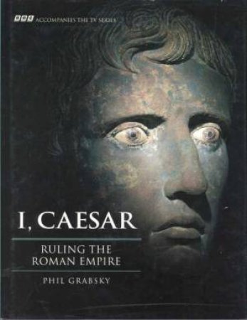 I, Caesar: Ruling The Roman Empire by Phil Grabsky