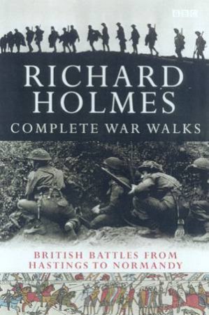 The Complete War Walks: British Battles From Hastings To Normandy by Richard Holmes