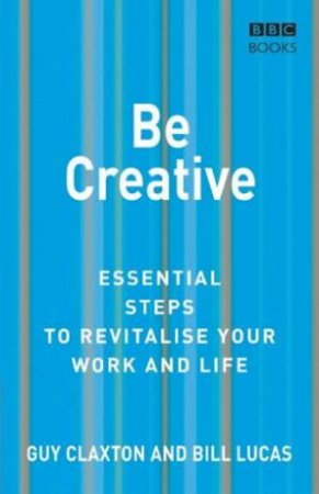 Be Creative: Essential Steps To Revitalise Your Work And Life by Lucas Claxton