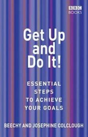 Get Up And Do It!: Essential Steps To Achieve Your Goals by Beechy & Josephine Colclough