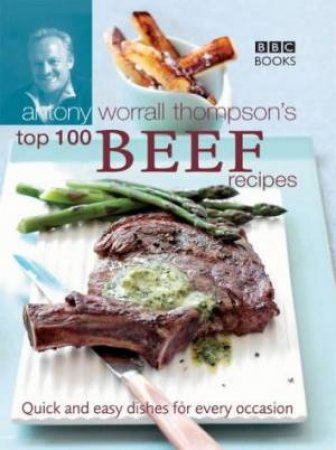 Antony Worrall Thompson's Top 100 Beef Recipes by Antony Worrall Thompson