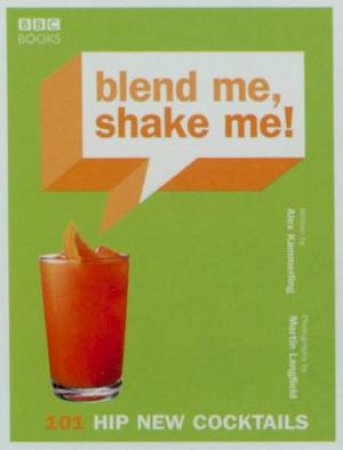 Blend Me, Shake Me!: 101 Hip New Cocktails by Alex Kammerling