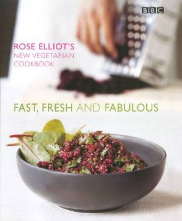 Fast, Fresh And Fabulous: Rose Elliot's New Vegetarian Cookbook by Rose Elliot