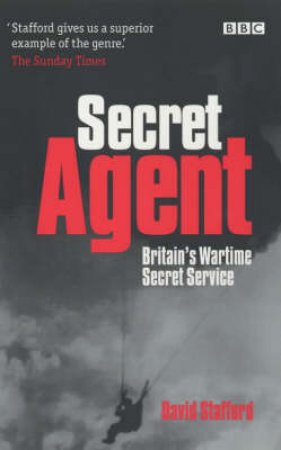 Secret Agent: The True Story Of The Special Operations Executive by David Stafford