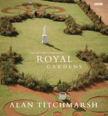 Alan Titchmarsh: The History Of Britain's Royal Gardens by Alan Titchmarsh