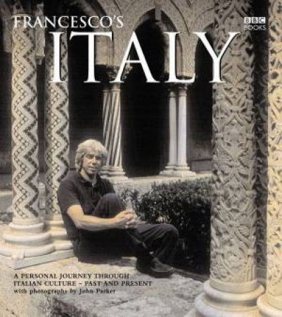 Francesco's Italy: A Journey Through Italian Culture, Past And Present by Francesco Da Mosto