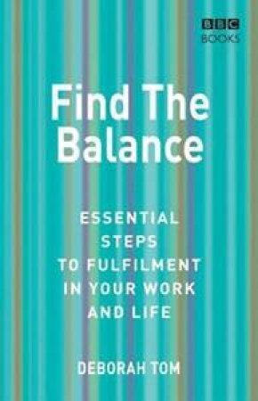 Find The Balance: Essential Steps To Fulfilment In Your Work And Life by Deborah Tom