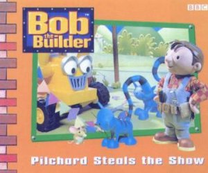 Bob The Builder: Pilchard Steals The Show by Dianne Redmond