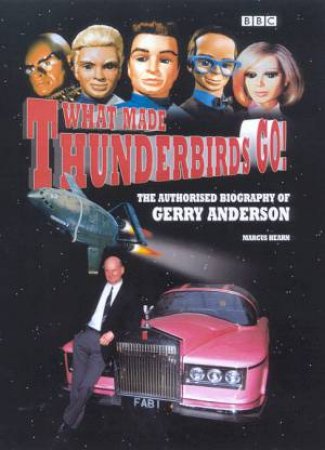 What Made Thunderbirds Go!: The Authorised Biography Of Gerry Anderson by Marcus Hearn