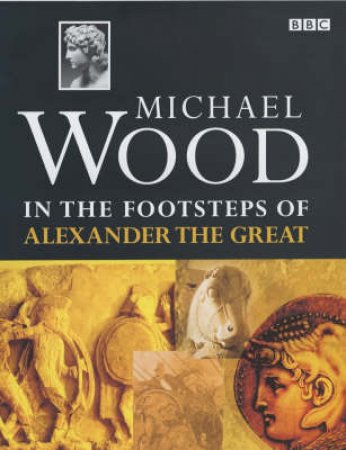 In The Footsteps Of Alexander The Great by Michael Wood