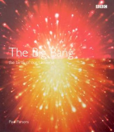 The Big Bang: The Birth Of Our Universe by Paul Parsons