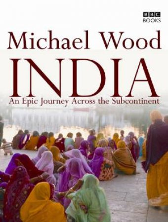 India: An Epic Journey Across the Subcontinent by Michael Wood