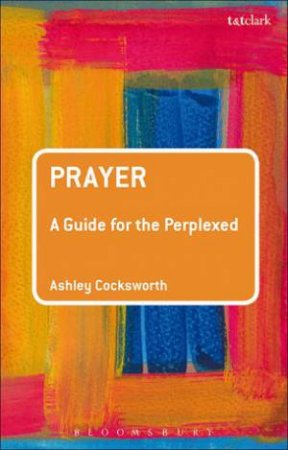 Prayer: A Guide For The Perplexed by Ashley Cocksworth