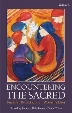 Encountering the Sacred: Feminist Reflections on Women's Lives by Rebecca Todd Peters & Grace Yia-hei Kao