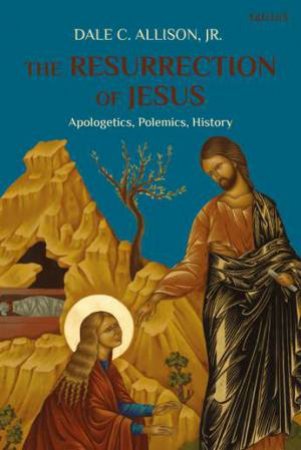 The Resurrection Of Jesus: Apologetics, Polemics, History by Dale C. Allison Jr.