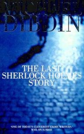 The Last Sherlock Holmes Story by Michael Dibdin