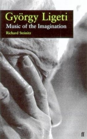 Gyorgy Ligeti: Music Of The Imagination by Richard Steinitz