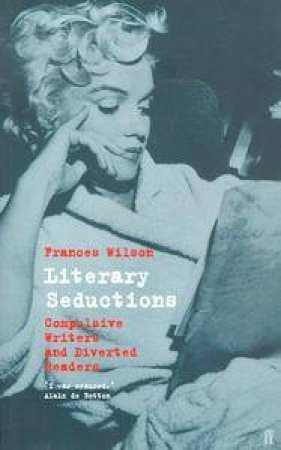 Literary Seductions: Compulsive Writers & Diverted Readers by Frances Wilson