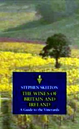 Classic Wine Collection: The Wines Of Britain & Ireland: A Guide To The Vineyards by Stephen Skelton