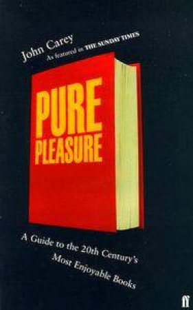 Pure Pleasure: A Guide To The 20th Century's Best Books by John Carey