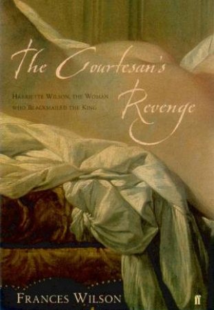 The Courtesan's Revenge: Harriette Wilson, The Woman Who Blackmailed The King by Francis Wilson