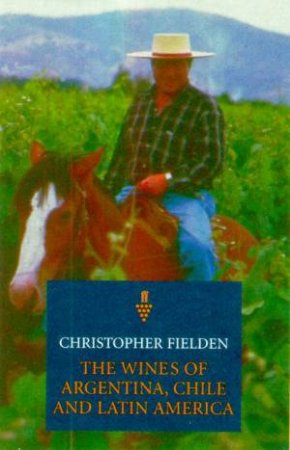 The Wines Of Argentina, Chile And Latin America by Christopher Fielden