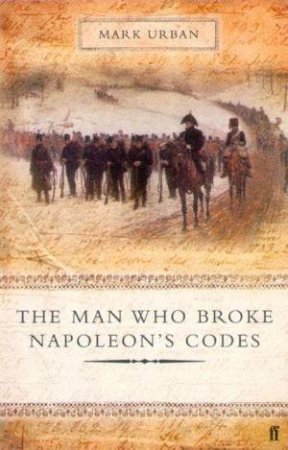 The Man Who Broke Napoleon's Codes: The Story Of George Scovell by Mark Urban