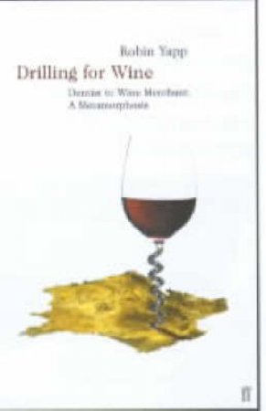 Drilling For Wine: From Dentist To Wine Merchant - A Metamorphosis by Robin Yapp