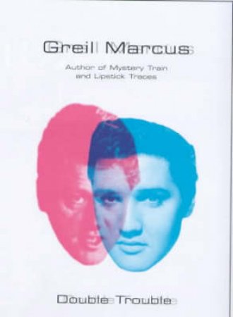 Double Trouble: Bill Clinton & Elvis Presley In A Land Of No Alternatives by Greil Marcus