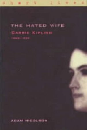 The Hated Wife: Carrie Kipling 1862 - 1939 by Adam Nicolson