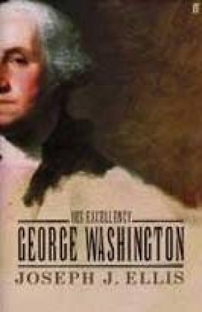 His Excellency: George Washington by Joseph Ellis