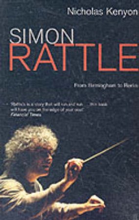 Simon Rattle: From Birmingham To Berlin by Nicholas Kenyon