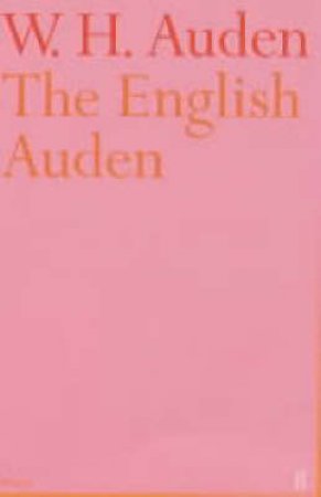 The English Auden: Poems, Essays & Dramatic Writings by W H Auden